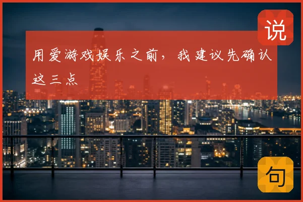 用爱游戏娱乐之前，我建议先确认这三点