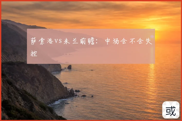 萨索洛vs米兰前瞻：中场会不会失控