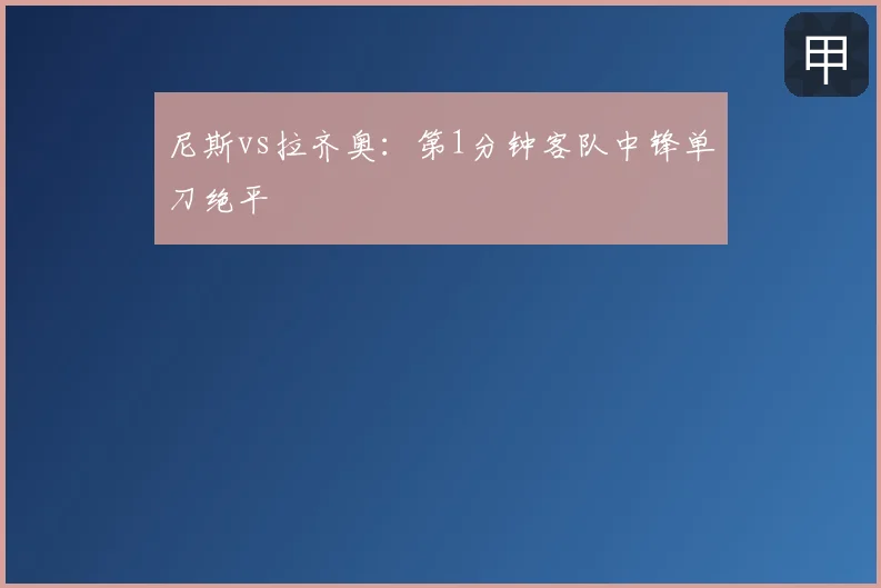 尼斯vs拉齐奥:第1分钟客队中锋单刀绝平