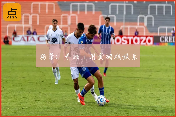 场景：手机上用爱游戏娱乐