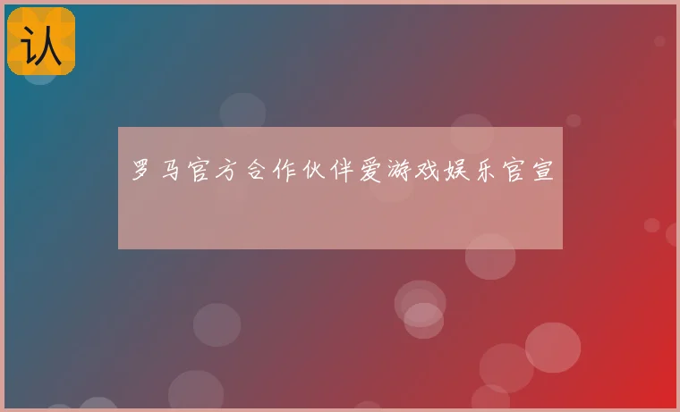 罗马官方合作伙伴爱游戏娱乐官宣